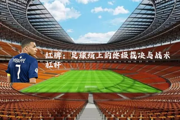 红牌:足球场上的终极裁决与战术杠杆