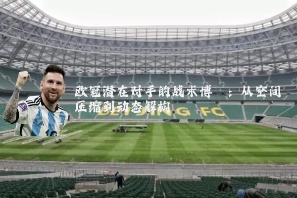 欧冠潜在对手的战术博弈:从空间压缩到动态解构