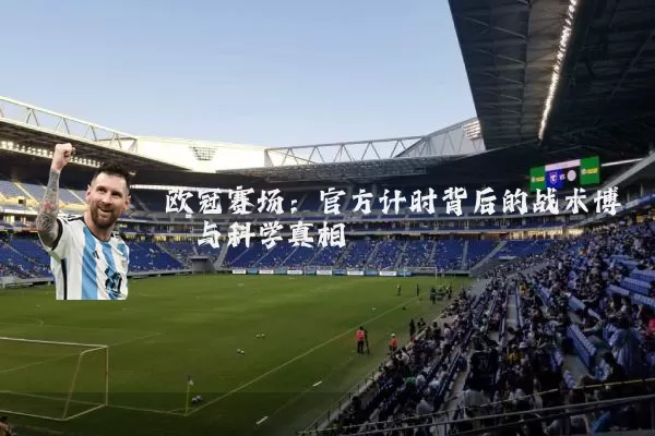 欧冠赛场：官方计时背后的战术博弈与科学真相