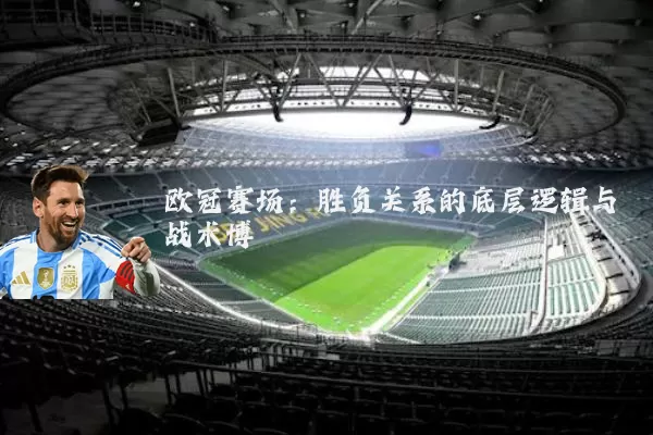 欧冠赛场：胜负关系的底层逻辑与战术博弈
