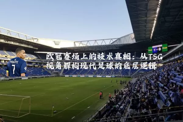 欧冠赛场上的技术真相:从TSG视角解构现代足球的底层逻辑
