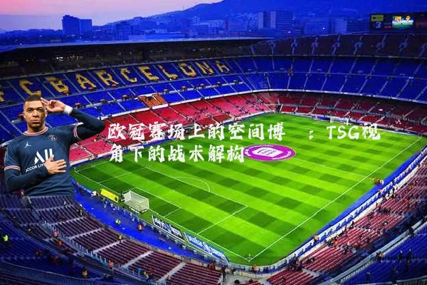 欧冠赛场上的空间博弈:TSG视角下的战术解构