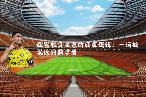 欧冠胜负关系的底层逻辑:一场被误读的数学博弈