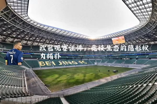 欧冠观赛证件:竞技生态的隐形权力拓扑