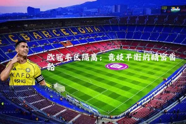 欧冠半区隔离：竞技平衡的精密齿轮