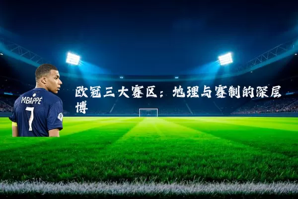 欧冠三大赛区：地理与赛制的深层博弈