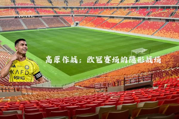 高原作战:欧冠赛场的隐形战场