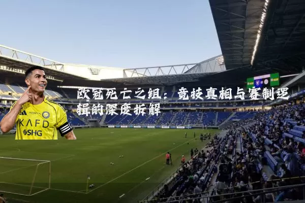欧冠死亡之组：竞技真相与赛制逻辑的深度拆解