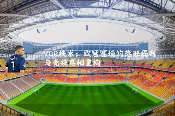 VOR技术:欧冠赛场的隐形裁判与竞技真相重构