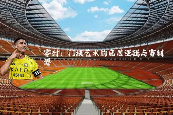 零封:门线艺术的底层逻辑与赛制博弈