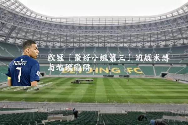 欧冠「最好小组第三」的战术博弈与地理陷阱