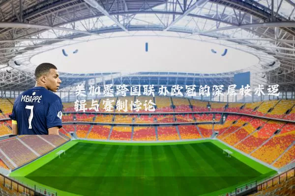 美加墨跨国联办欧冠的深层技术逻辑与赛制悖论