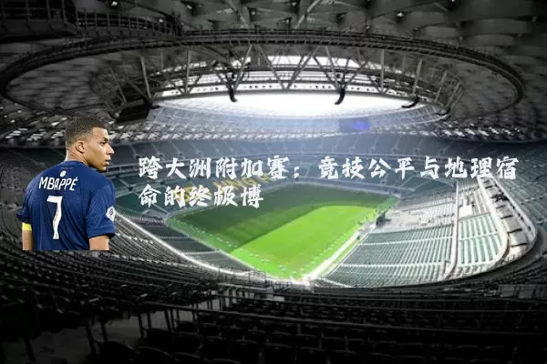 跨大洲附加赛：竞技公平与地理宿命的终极博弈