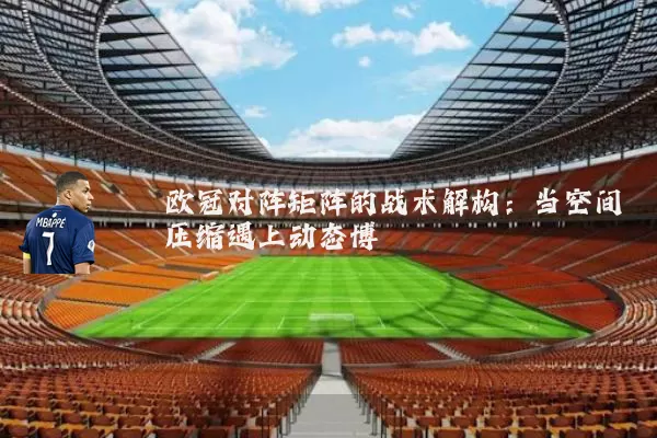 欧冠对阵矩阵的战术解构：当空间压缩遇上动态博弈