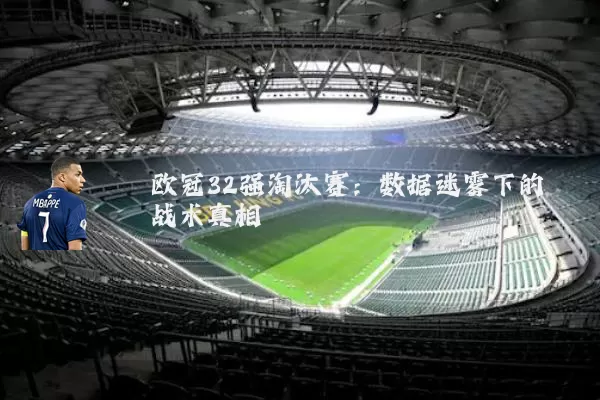 欧冠32强淘汰赛：数据迷雾下的战术真相