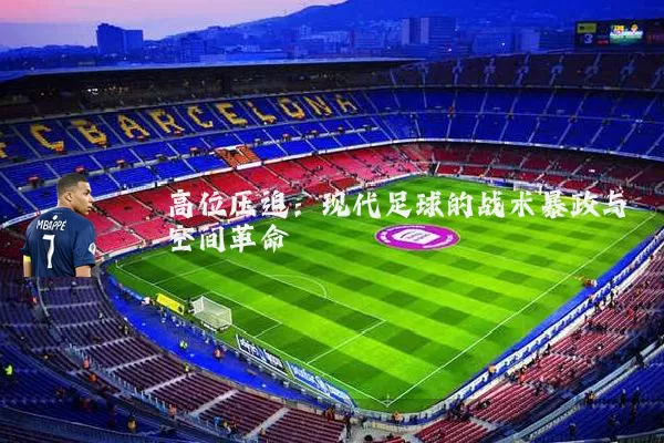 高位压迫：现代足球的战术暴政与空间革命