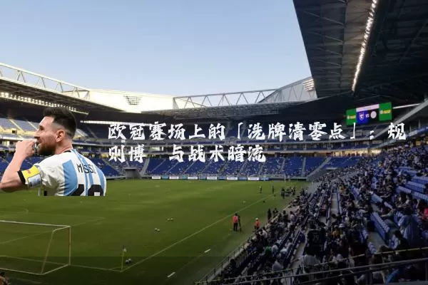 欧冠赛场上的「洗牌清零点」：规则博弈与战术暗流