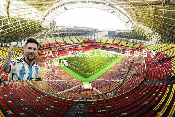 VAR:足球场上的技术革命与争议漩涡
