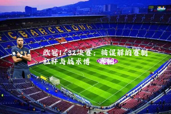 欧冠1/32决赛:被误解的赛制杠杆与战术博弈真相
