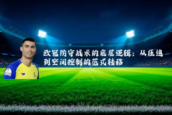 欧冠防守战术的底层逻辑:从压迫到空间控制的范式转移