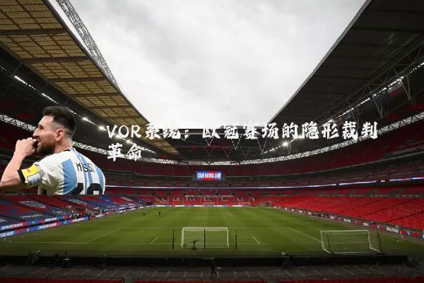 VOR系统：欧冠赛场的隐形裁判革命