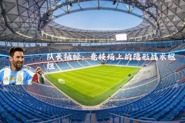 队长袖标：竞技场上的隐形战术枢纽