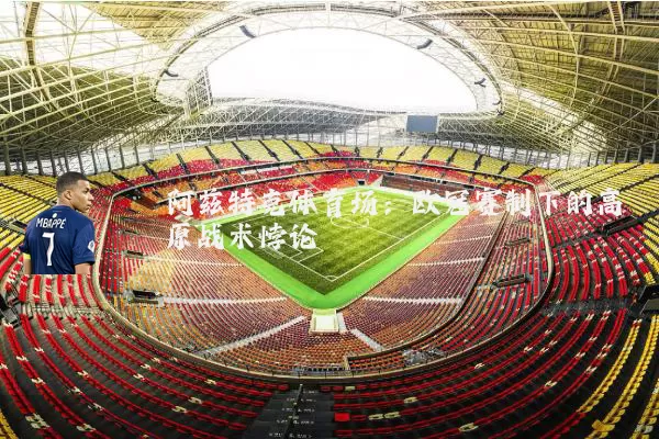 阿兹特克体育场:欧冠赛制下的高原战术悖论