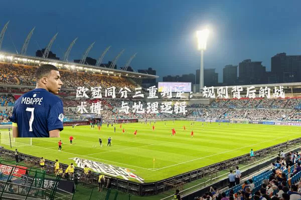 欧冠同分三重判定：规则背后的战术博弈与地理逻辑