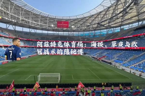阿兹特克体育场：海拔、草皮与欧冠战术的隐秘博弈