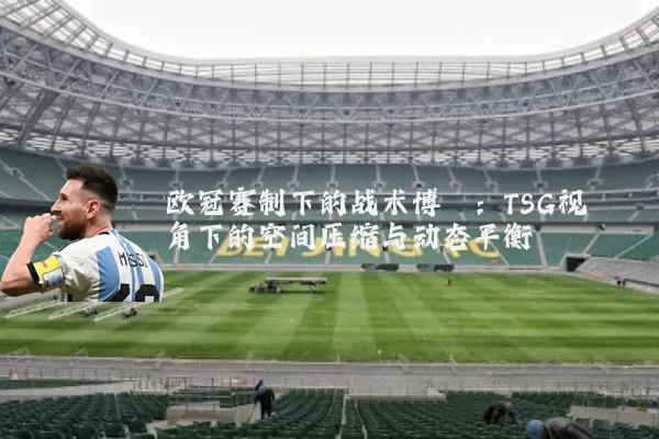 欧冠赛制下的战术博弈：TSG视角下的空间压缩与动态平衡