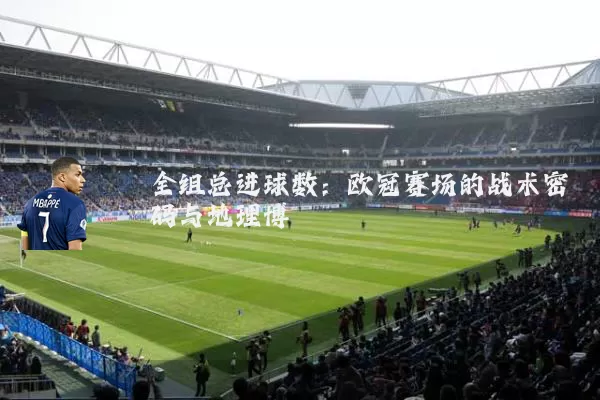 全组总进球数：欧冠赛场的战术密码与地理博弈